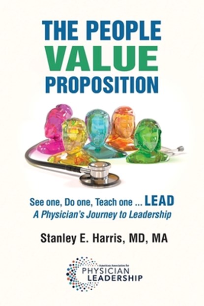 The People Value Proposition: See one, Do one, Teach one ... LEAD, A Physician's Journey to Leadership, Stanley E. Harris - Paperback - 9780996663274