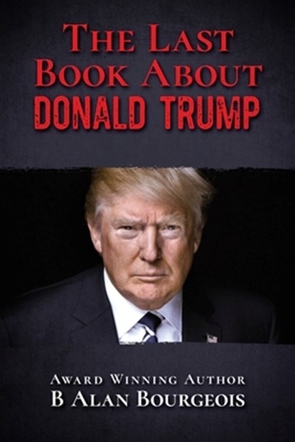 The Last Book About Donald Trump, B Alan Bourgeois - Paperback - 9780996734882