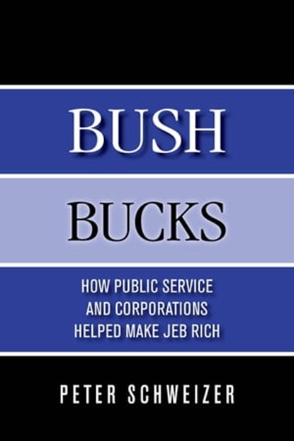 Bush Bucks: How Public Service and Corporations Helped Make Jeb Rich, Peter Schweizer - Ebook - 9780996778718