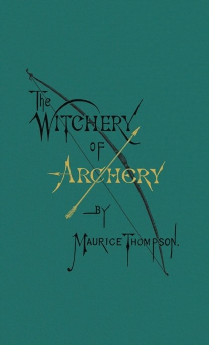 The Witchery of Archery, Maurice Thompson - Gebonden - 9780996799102