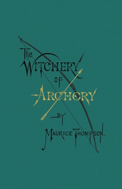 The Witchery of Archery, Maurice Thompson - Paperback - 9780996799119