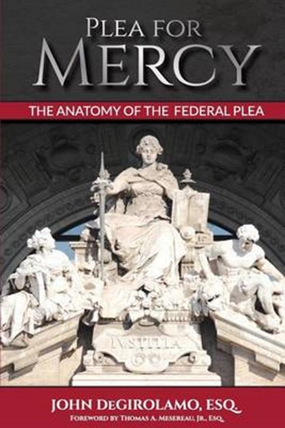 Plea For Mercy: The Anatomy of The Federal Plea, John Degirolamo Esq - Paperback - 9780996883900