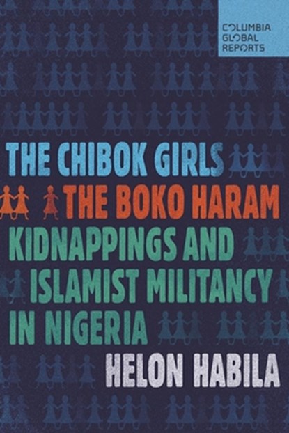 The Chibok Girls: The Boko Haram Kidnappings and Islamist Militancy in Nigeria, Helon Habila - Paperback - 9780997126464