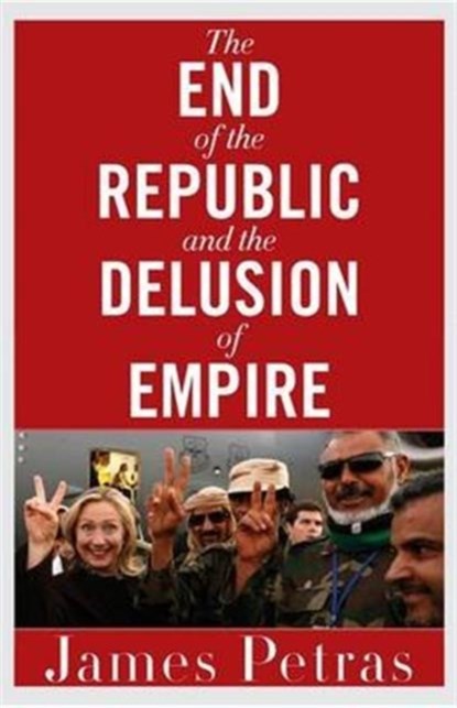 The End of the Republic and the Delusion of Empire, James F. Petras - Paperback - 9780997287059