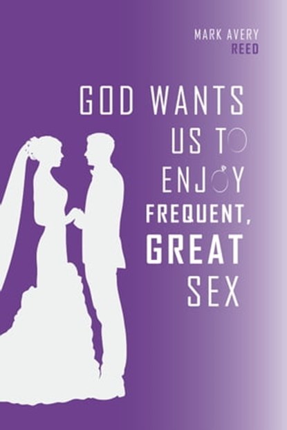 God Wants Us To Enjoy Frequent, Great Sex, Mark Avery Reed - Ebook - 9780997367645