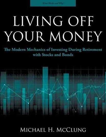 Living Off Your Money: The Modern Mechanics of Investing During Retirement with Stocks and Bonds, Michael H. McClung - Paperback - 9780997403404