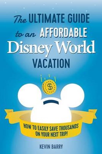 The Ultimate Guide to an Affordable Disney World Vacation: How to Easily Save Thousands on your Next Trip, BARRY,  Kevin - Paperback - 9780997436310