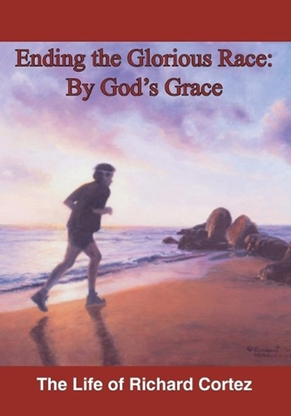 Ending The Glorious Race By God's Grace, Richard Cortez - Paperback - 9780997439212