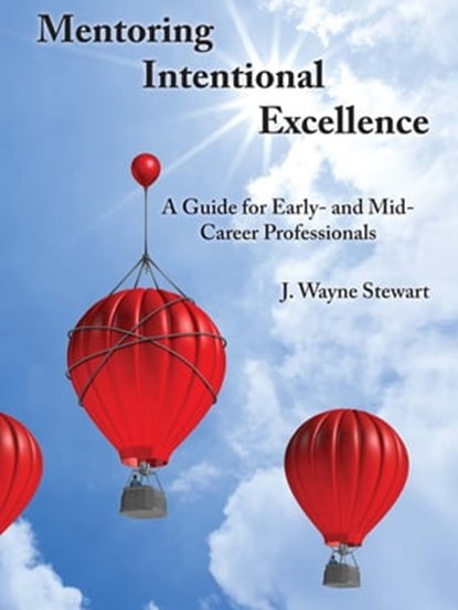 Mentoring Intentional Excellence: A Guide for Early- and Mid-Career Professionals, J. Wayne Stewart - Ebook - 9780997445084