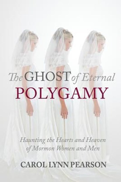 The Ghost of Eternal Polygamy: Haunting the Hearts and Heaven of Mormon Women and Men, PEARSON,  Carol Lynn - Paperback - 9780997458206