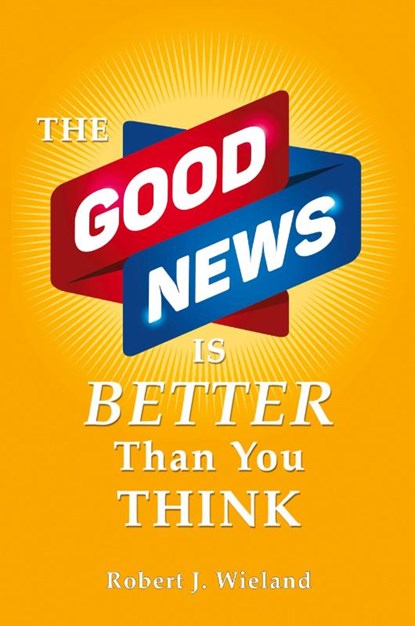 The Good News Is Better Than You Think, Robert J. Wieland - Paperback - 9780997512243