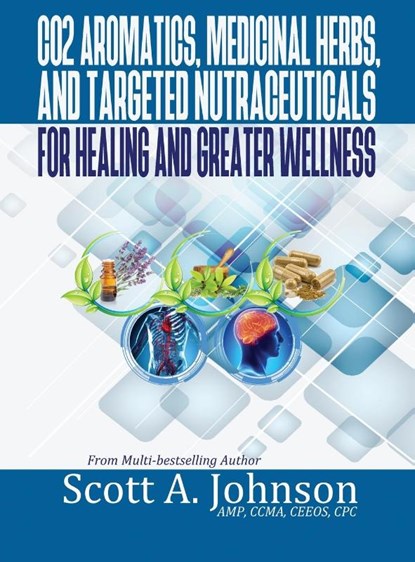 CO2 Aromatics, Medicinal Herbs, and Targeted Nutraceuticals for Healing and Greater Wellness, Scott A. Johnson - Gebonden - 9780997548792