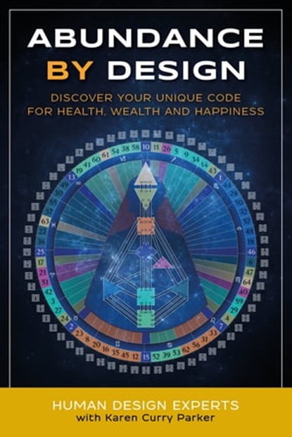 Abundance By Design: Discover Your Unique Code for Health, Wealth and Happiness with Human Design, Karen Curry Parker ; Dave Buck ; Tina Forsyth ; Linda Bisson Copp ; Linda Grace Farley ; Peg Rose Goddard ; Rebekkah Hanson ; Alana Heim ; Sandra Lee ; Evelyn Leveson ; Kristin Shorter ; Lorie Speciale ; Quay Whitlock - Ebook - 9780997603514