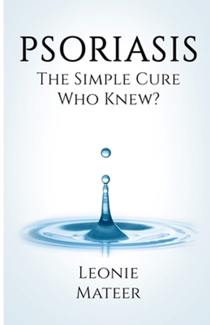 Psoriasis: The Simple Cure - Who Knew?, Leonie F. Mateer - Paperback - 9780997657463