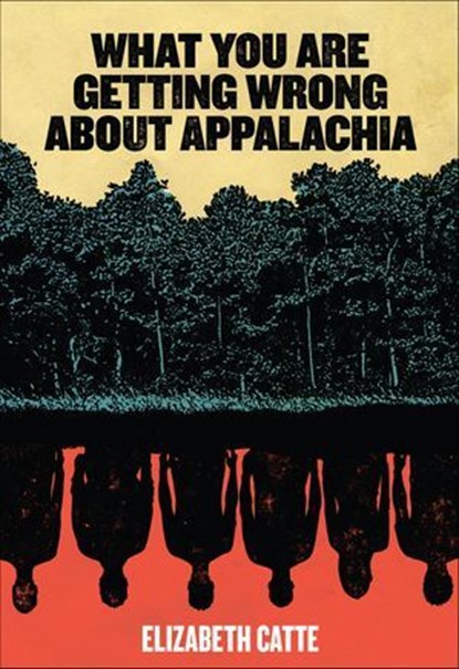 What You Are Getting Wrong About Appalachia, Elizabeth Catte - Ebook - 9780998018874