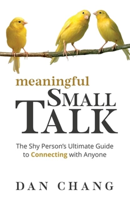 Meaningful Small Talk: The Shy Person's Ultimate Guide to Connecting With Anyone, Dan Chang - Paperback - 9780998029955
