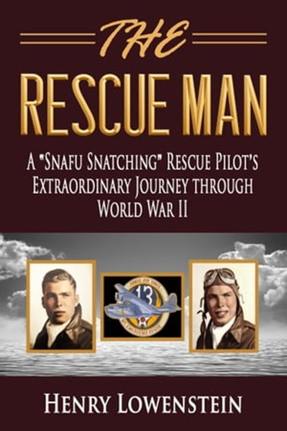 The Rescue Man: A "Snafu Snatching" Rescue Pilot's Extraordinary Journey through World War II, Henry Lowenstein - Ebook - 9780998289311