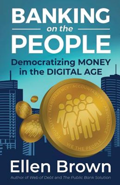 Banking on the People: Democratizing Money in the Digital Age, Ellen Brown - Paperback - 9780998471914