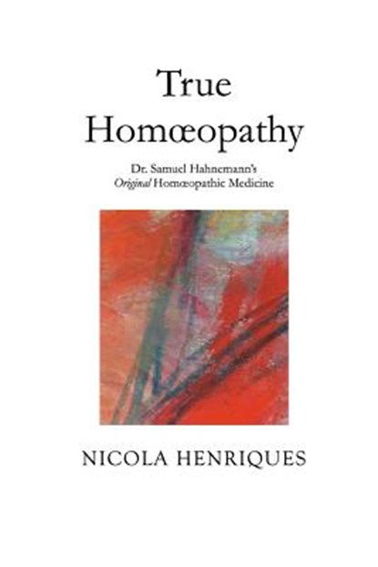 True Homoeopathy: Dr. Samuel Hahnemann's Original Homoeopathic Medicine, Nicola Henriques - Paperback - 9780998519203