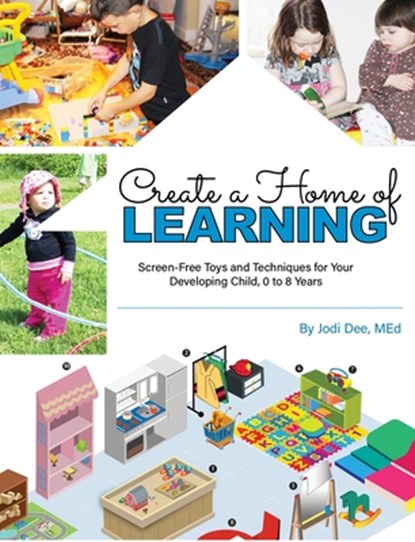 Create a Home of Learning: Screen-Free Toys and Techniques for Your Developing Child, 0 to 8 Years, Jodi Dee - Paperback - 9780998527758