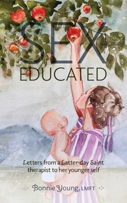 Sex Educated: Letters from a Latter-day Saint Therapist to Her Younger Self, Bonnie Young - Paperback - 9780998605272