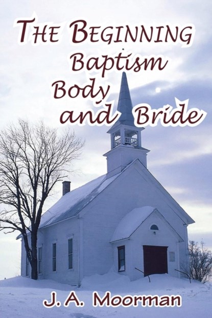 The Church, Beginning, Baptism, Body, and Bride, Jack a Moorman - Paperback - 9780998777849