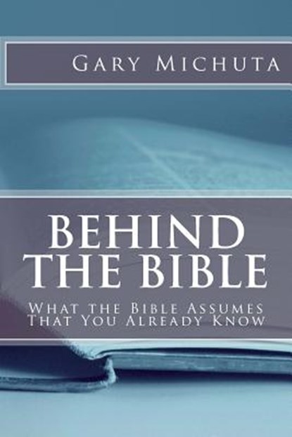 Behind the Bible: What the Bible Assumes That You Already Know, Gary G. Michuta - Paperback - 9780998839950