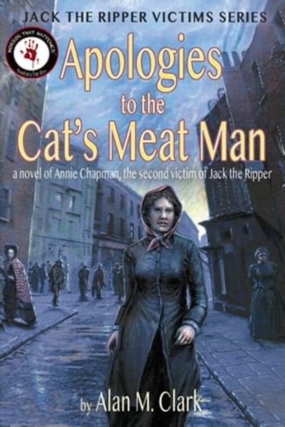 Apologies to the Cat's Meat Man: A Novel of Annie Chapman, the Second Victim of Jack the Ripper, Alan M. Clark - Ebook - 9780998846637