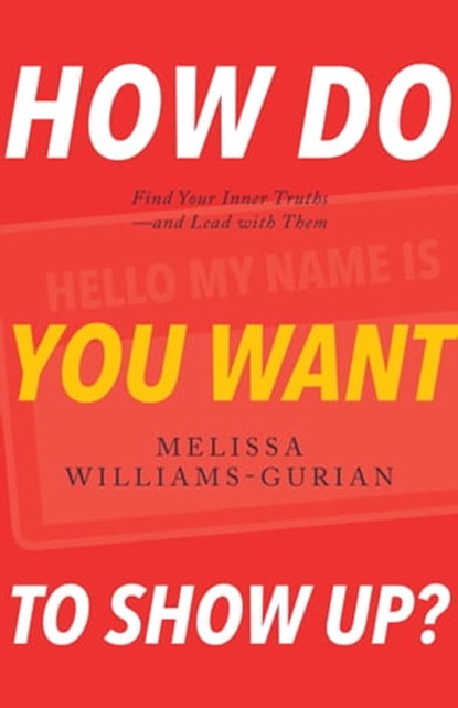 How Do You Want to Show Up?: Find Your Inner Truths—and Lead with Them, Melissa Williams-Gurian - Ebook - 9780998905129