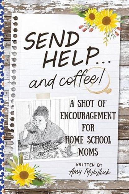 Send Help . . . and Coffee!: A Shot of Encouragement for Homeschool Moms, Amy Elizabeth Mykytiuk - Paperback - 9780998952246