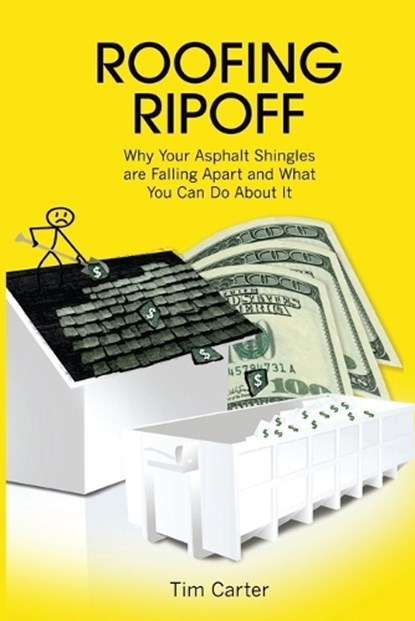 Roofing Ripoff: Why Your Asphalt Shingles are Falling Apart and What You Can Do About It, Tim Carter - Paperback - 9780998970905