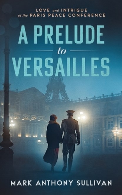 A Prelude to Versailles: Love and Intrigue at the Paris Peace Conference, SULLIVAN,  Mark Anthony - Paperback - 9780999050729