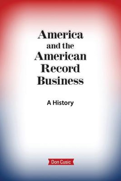 America and the American Record Business, Don Cusic - Paperback - 9780999053737