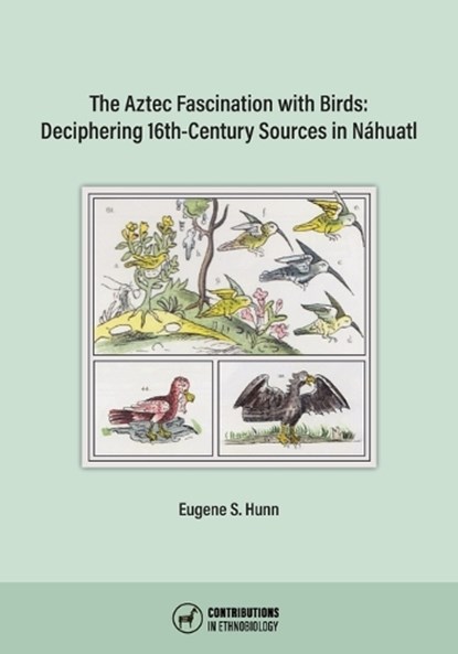 The Aztec Fascination with Birds: Deciphering 16th-Century Sources in Náhuatl, Eugene S. Hunn - Paperback - 9780999075982