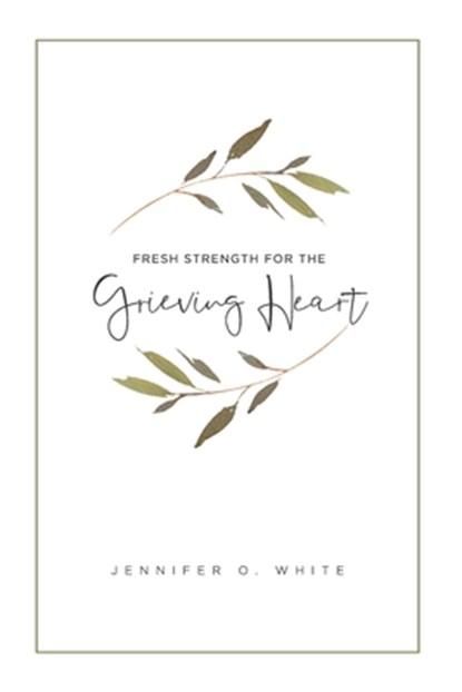 Fresh Strength for the Grieving Heart: Short Prayers & Healing Bible Verses for Times of Grief and Loss, Jennifer O. White - Paperback - 9780999116111