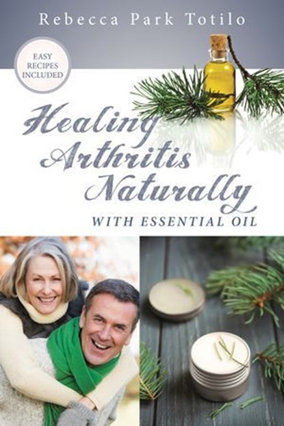 Healing Arthritis Naturally With Essential Oil, Rebecca Park Totilo - Ebook - 9780999186534
