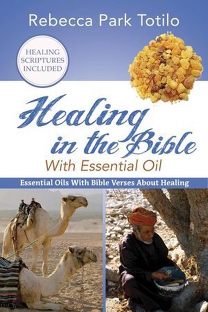 Healing in the Bible With Essential Oil, Rebecca Park Totilo - Ebook - 9780999186596