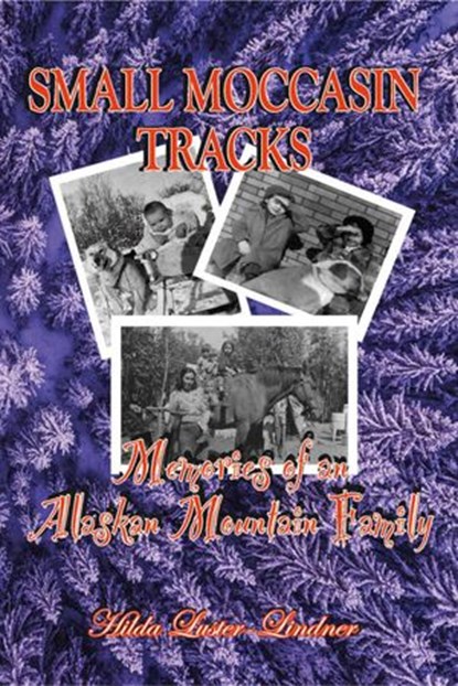 Small Moccasin Tracks: Memories of an Alaskan Mountain Family, Hilda Luster-Lindner - Ebook - 9780999260531