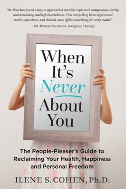 When It's Never About You: The People-Pleaser's Guide to Reclaiming Your Health, Happiness and Personal Freedom, Ilene S. Cohen - Paperback - 9780999311509