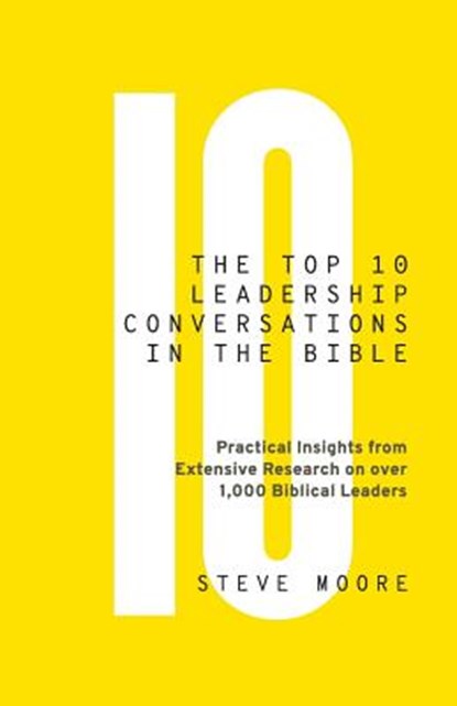 The Top 10 Leadership Conversations in the Bible: Practical Insights From Extensive Research on Over 1,000 Biblical Leaders, Steve Moore - Paperback - 9780999350805
