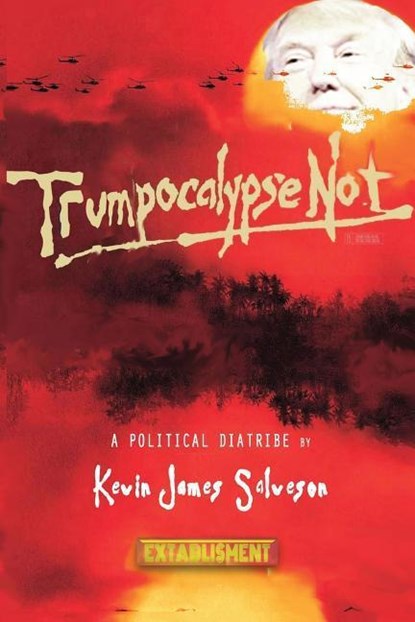 Trumpocalypse Not: A Political Diatribe, Kevin James Salveson - Paperback - 9780999405406
