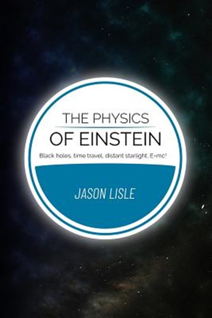 The Physics of Einstein: Black holes, time travel, distant starlight, E=mc2, Jason Lisle - Paperback - 9780999707906