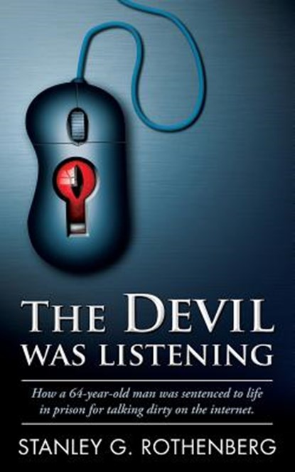 The Devil Was Listening: How a 64-Year-Old Man Was Sentenced to Life in Prison for Talking Dirty on the Internet, Stanley G. Rothenberg - Paperback - 9780999746509
