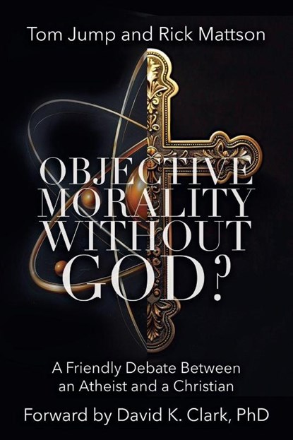 Objective Morality Without God? A Friendly Debate between an Atheist and a Christian, Tom Jump ; Rick Mattson - Paperback - 9780999774021