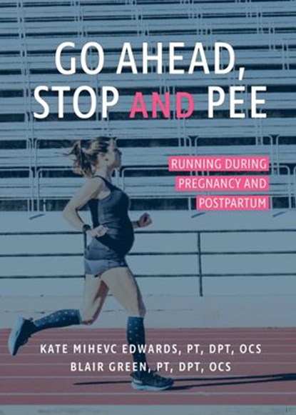 Go Ahead, Stop and Pee: Running During Pregnancy and Postpartum, Kate Mihevc Edwards ; Blair Green - Ebook - 9780999795040
