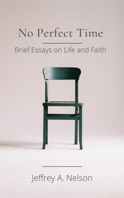 No Perfect Time: Brief Essays on Life and Faith, Jeffrey A. Nelson - Ebook - 9781005025021