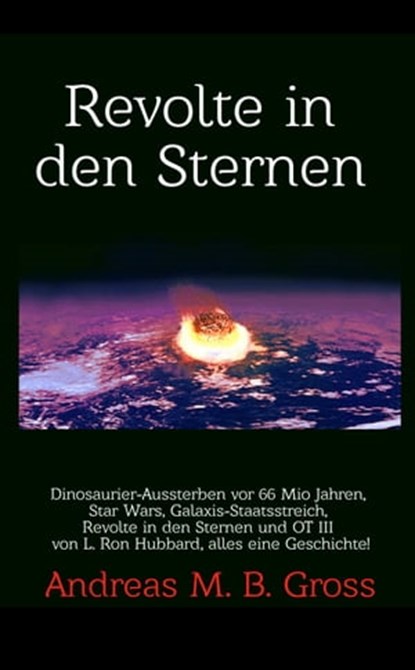 Revolte in den Sternen: Dinosaurier-Aussterben vor 66 Mio Jahren, Star Wars, Galaxis-Staatsstreich, Revolte in den Sternen und OT III von L. Ron Hubbard, alles eine Geschichte!, Andreas Gross - Ebook - 9781005038236