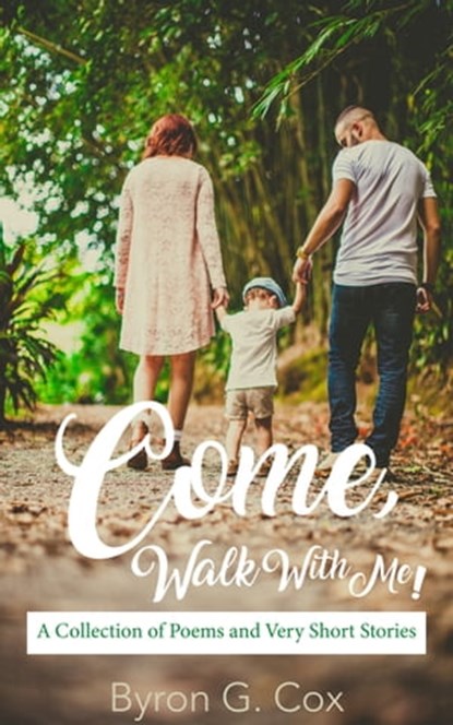 Come, Walk With Me! ~ A Collection of Poems & Very Short Stories, Byron G Cox - Ebook - 9781005072698