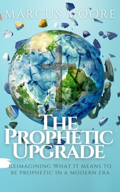 The Prophetic Upgrade: Reimagining What It Means to Be Prophetic in a Modern Era, Marcus Moore - Ebook - 9781005080853