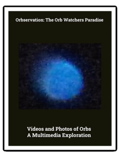 Photos and Videos of Orbs – a Multimedia Exploration, Michael Richard Craig - Ebook - 9781005117283
